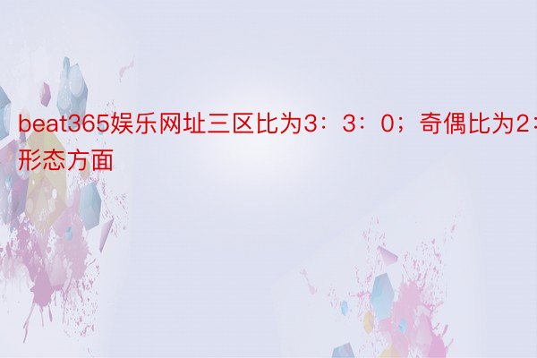 beat365娱乐网址三区比为3：3：0；奇偶比为2：4；形态方面