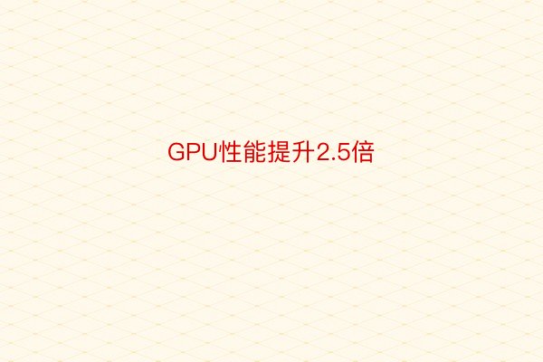 GPU性能提升2.5倍