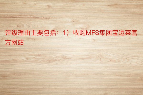 评级理由主要包括：1）收购MFS集团宝运莱官方网站