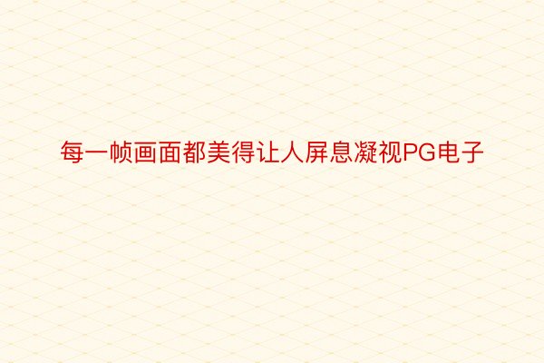 每一帧画面都美得让人屏息凝视PG电子