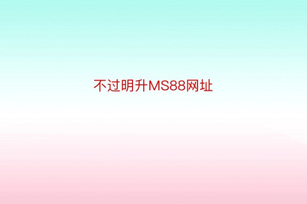 不过明升MS88网址