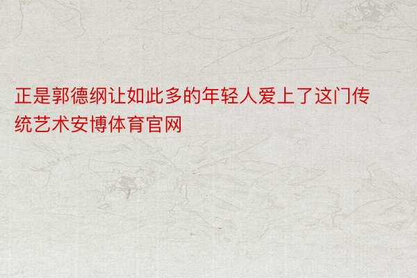 正是郭德纲让如此多的年轻人爱上了这门传统艺术安博体育官网