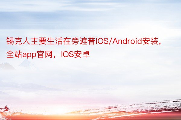 锡克人主要生活在旁遮普IOS/Android安装，全站app官网，IOS安卓