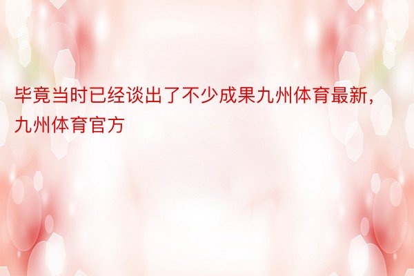 毕竟当时已经谈出了不少成果九州体育最新，九州体育官方