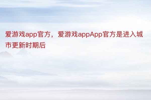 爱游戏app官方，爱游戏appApp官方是进入城市更新时期后