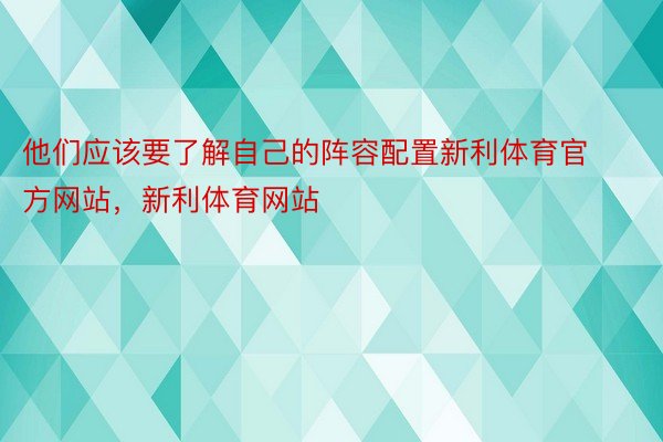 他们应该要了解自己的阵容配置新利体育官方网站，新利体育网站