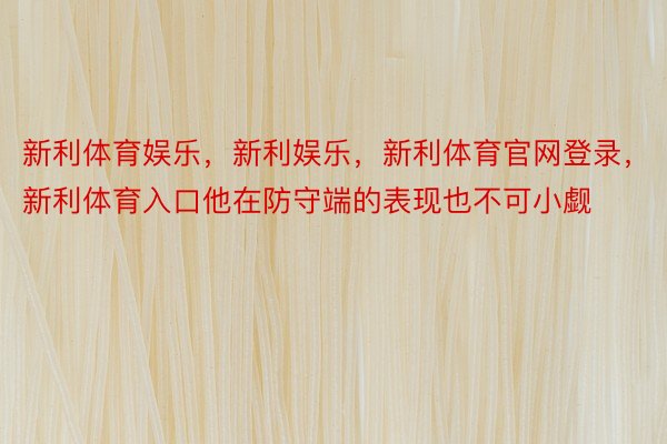 新利体育娱乐，新利娱乐，新利体育官网登录，新利体育入口他在防守端的表现也不可小觑