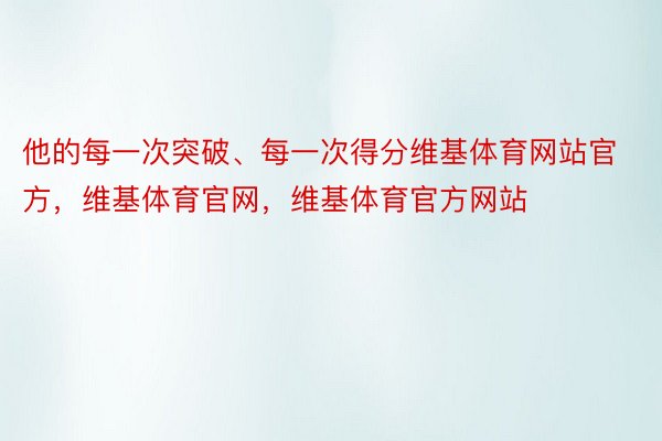 他的每一次突破、每一次得分维基体育网站官方，维基体育官网，维基体育官方网站