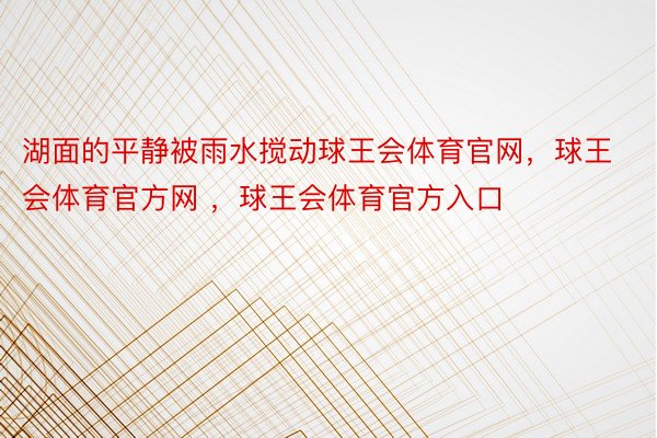 湖面的平静被雨水搅动球王会体育官网，球王会体育官方网 ，球王会体育官方入口