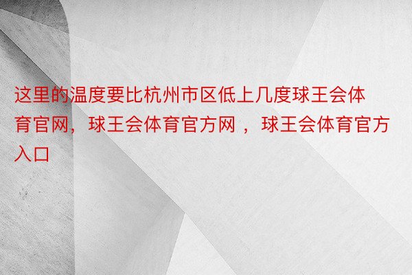 这里的温度要比杭州市区低上几度球王会体育官网，球王会体育官方网 ，球王会体育官方入口