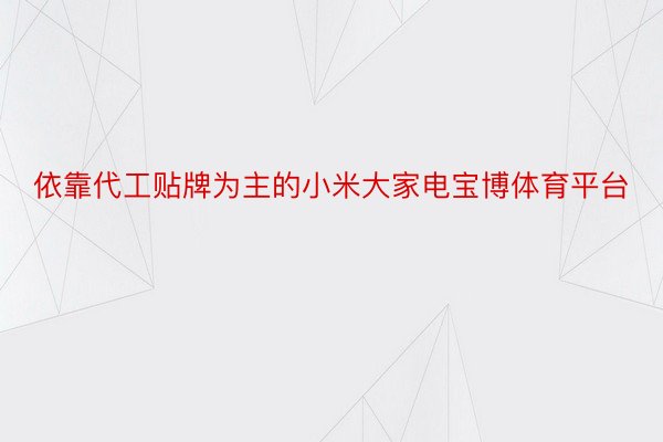 依靠代工贴牌为主的小米大家电宝博体育平台