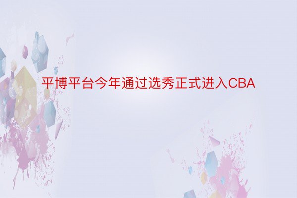 平博平台今年通过选秀正式进入CBA