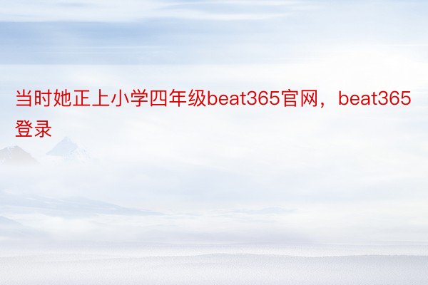 当时她正上小学四年级beat365官网，beat365登录