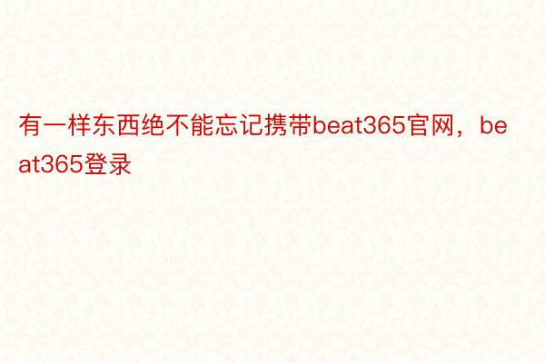 有一样东西绝不能忘记携带beat365官网，beat365登录