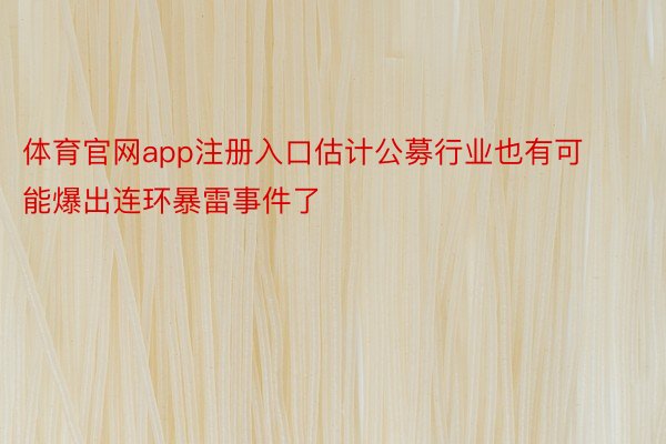 体育官网app注册入口估计公募行业也有可能爆出连环暴雷事件了