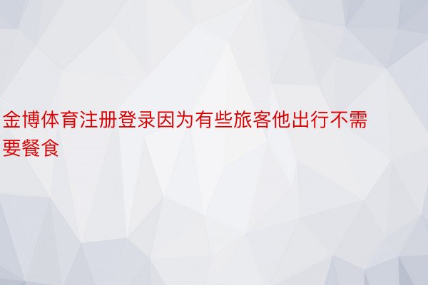 金博体育注册登录因为有些旅客他出行不需要餐食