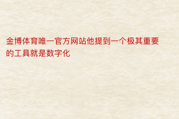 金博体育唯一官方网站他提到一个极其重要的工具就是数字化