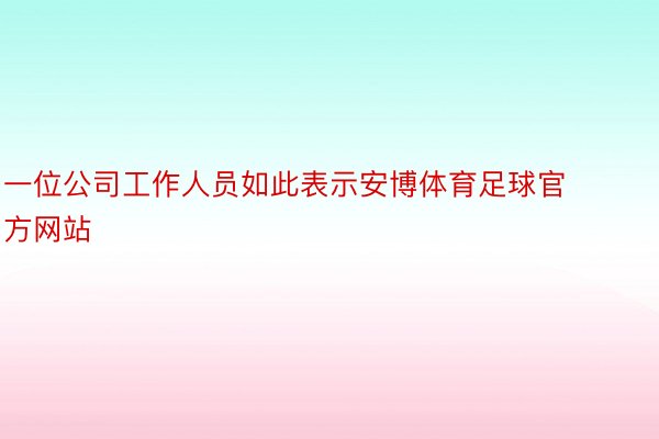 一位公司工作人员如此表示安博体育足球官方网站