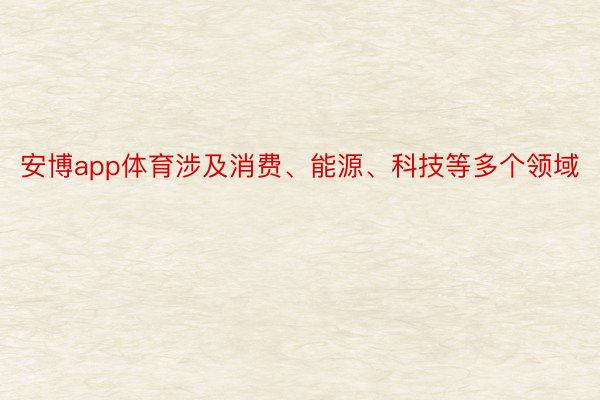 安博app体育涉及消费、能源、科技等多个领域