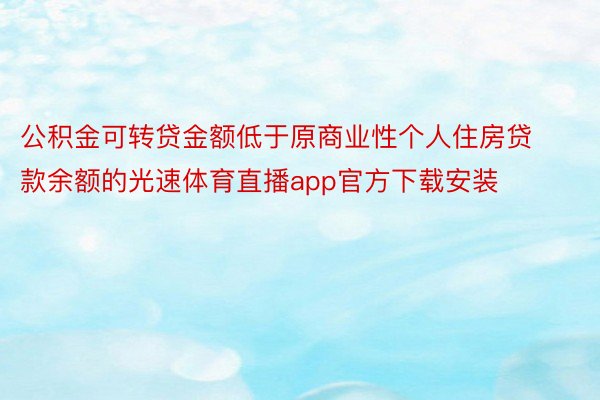 公积金可转贷金额低于原商业性个人住房贷款余额的光速体育直播app官方下载安装