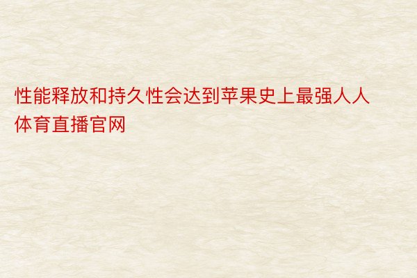 性能释放和持久性会达到苹果史上最强人人体育直播官网