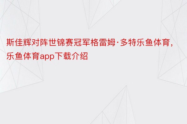 斯佳辉对阵世锦赛冠军格雷姆·多特乐鱼体育，乐鱼体育app下载介绍