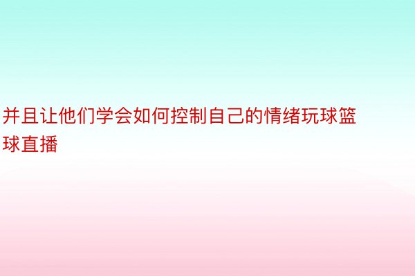 并且让他们学会如何控制自己的情绪玩球篮球直播