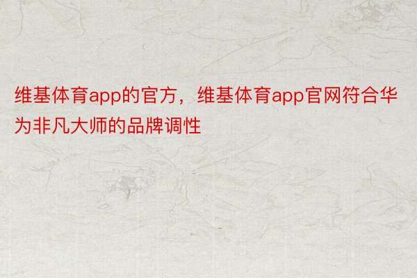 维基体育app的官方，维基体育app官网符合华为非凡大师的品牌调性